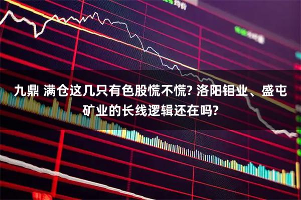 九鼎 满仓这几只有色股慌不慌? 洛阳钼业、盛屯矿业的长线逻辑还在吗?